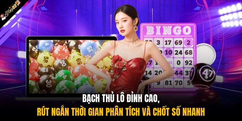 Bạch thủ lô đỉnh cao, rút ngắn thời gian phân tích và chốt số nhanh