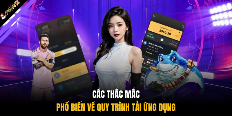 Các thắc mắc phổ biến về quy trình tải ứng dụng