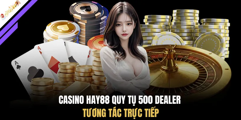 Casino HAY88 quy tụ 500 dealer tương tác trực tiếp