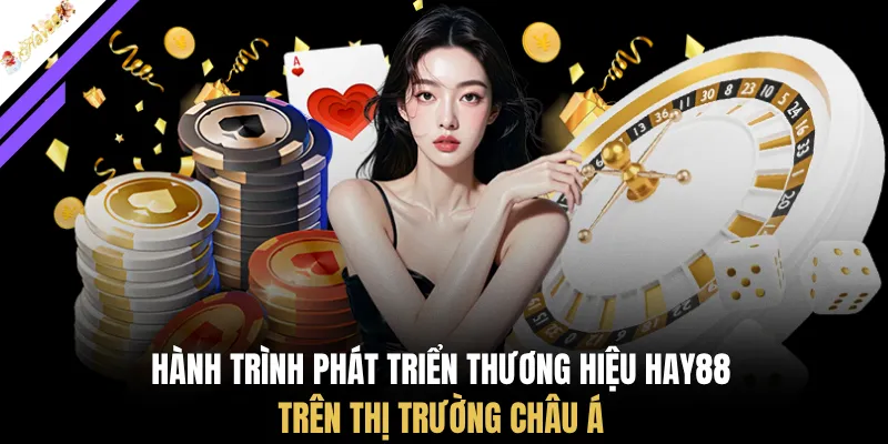 Hành trình phát triển thương hiệu HAY88 trên thị trường Châu Á