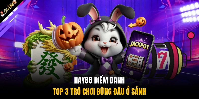 HAY88 điểm danh top 3 trò chơi đứng đầu ở sảnh