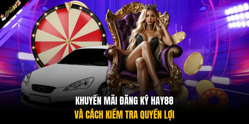 Khuyến mãi đăng ký HAY88 và cách kiểm tra quyền lợi