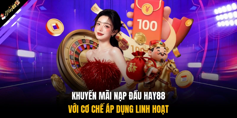 Khuyến mãi nạp đầu HAY88 với cơ chế áp dụng linh hoạt