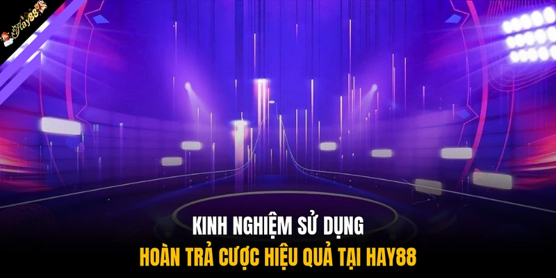 Kinh nghiệm sử dụng hoàn trả cược hiệu quả tại HAY88