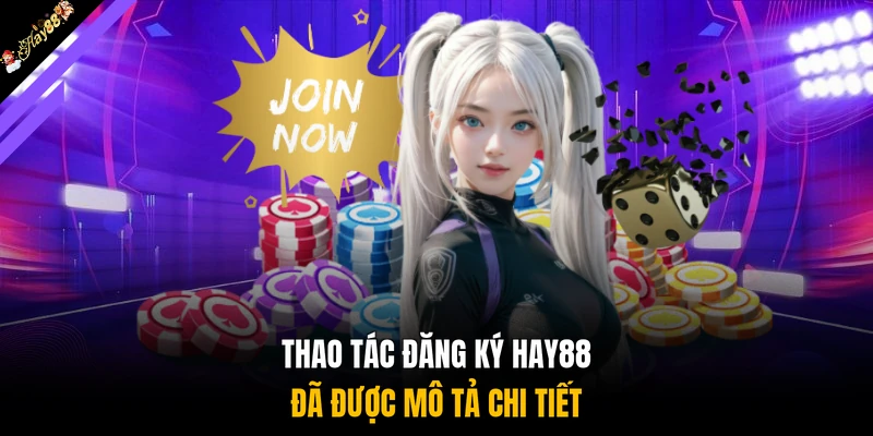 Thao tác đăng ký HAY88 đã được mô tả chi tiết