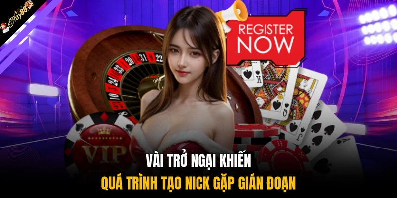 Vài trở ngại khiến quá trình tạo nick gặp gián đoạn